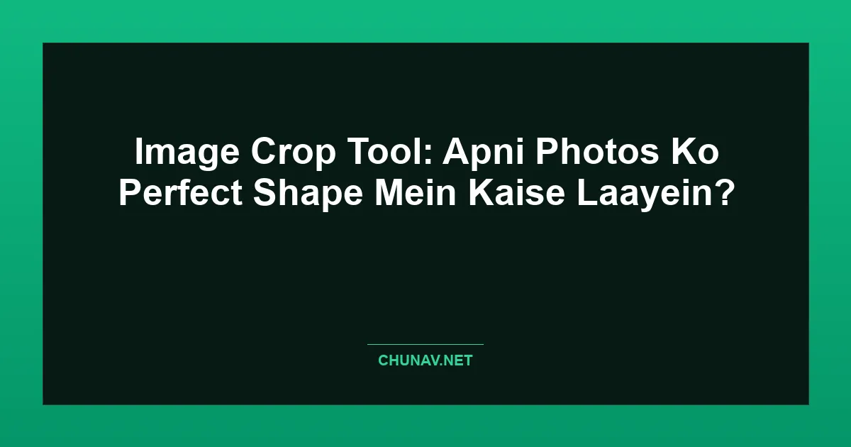 Image Crop Tool: Apni Photos Ko Perfect Shape Mein Kaise Laayein? Featured Image