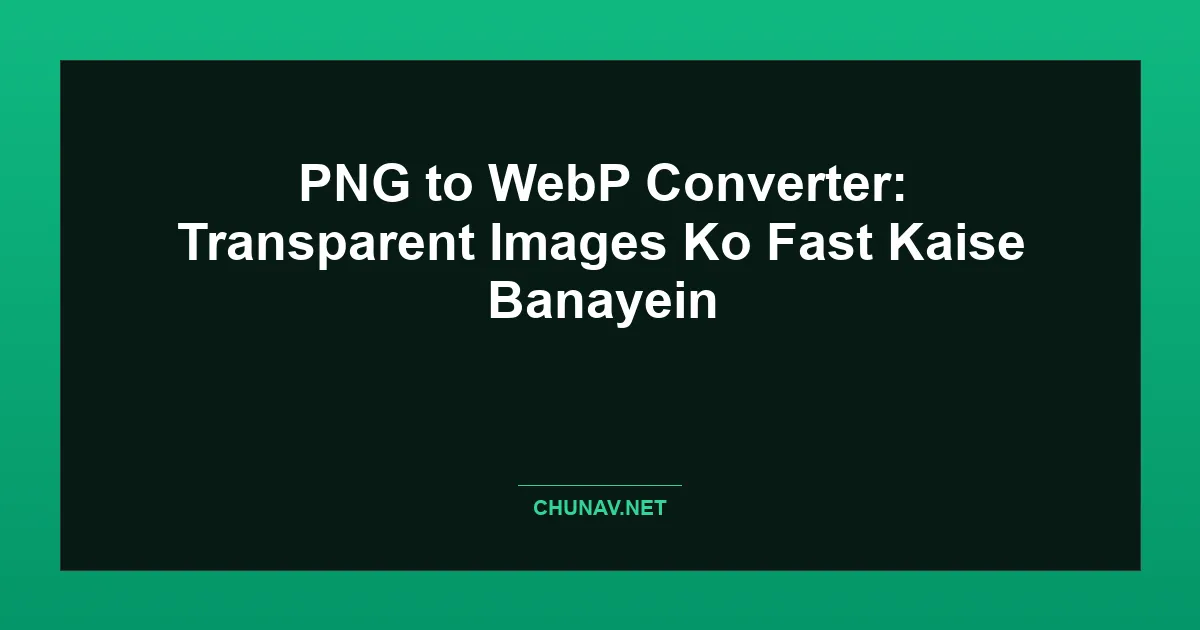 PNG to WebP Converter: Transparent Images Ko Fast Kaise Banayein Featured Image